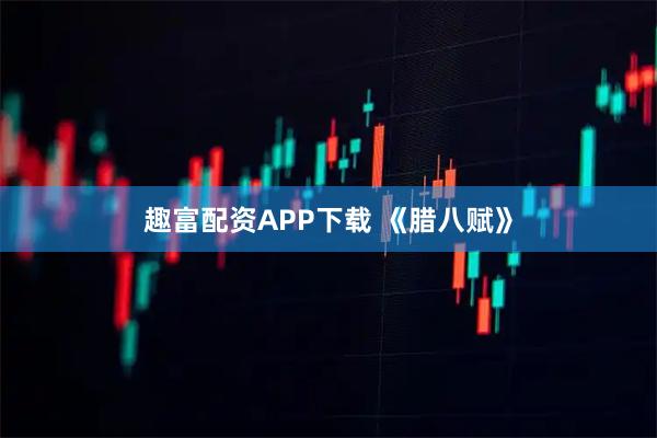 趣富配资APP下载 《腊八赋》
