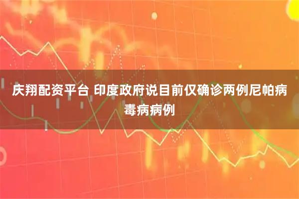庆翔配资平台 印度政府说目前仅确诊两例尼帕病毒病病例