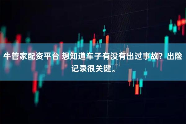 牛管家配资平台 想知道车子有没有出过事故？出险记录很关键。