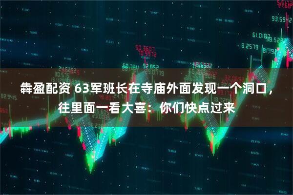 犇盈配资 63军班长在寺庙外面发现一个洞口，往里面一看大喜：你们快点过来