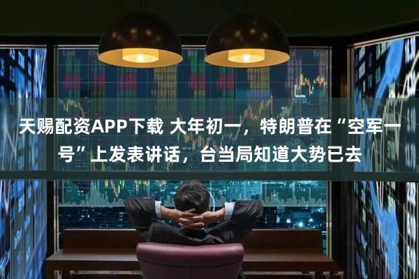 天赐配资APP下载 大年初一，特朗普在“空军一号”上发表讲话，台当局知道大势已去